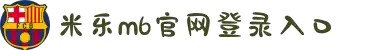 米乐_米乐·M6(中国大陆)官方网站